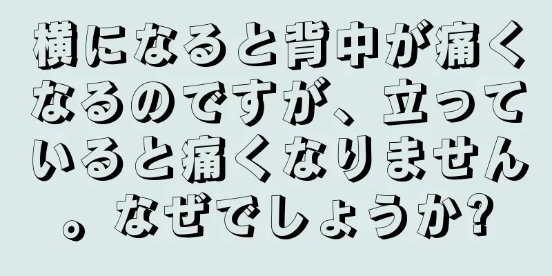 横になると背中が痛くなるのですが、立っていると痛くなりません。なぜでしょうか?