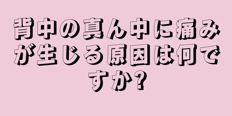 背中の真ん中に痛みが生じる原因は何ですか?