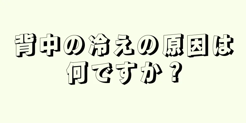 背中の冷えの原因は何ですか？