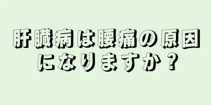 肝臓病は腰痛の原因になりますか？