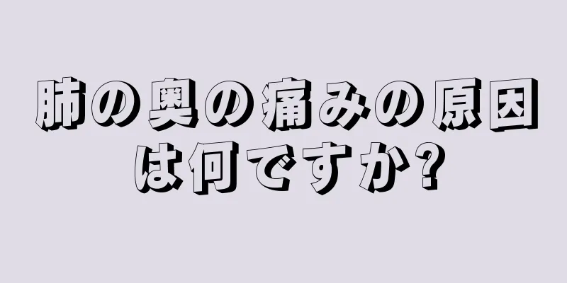 肺の奥の痛みの原因は何ですか?