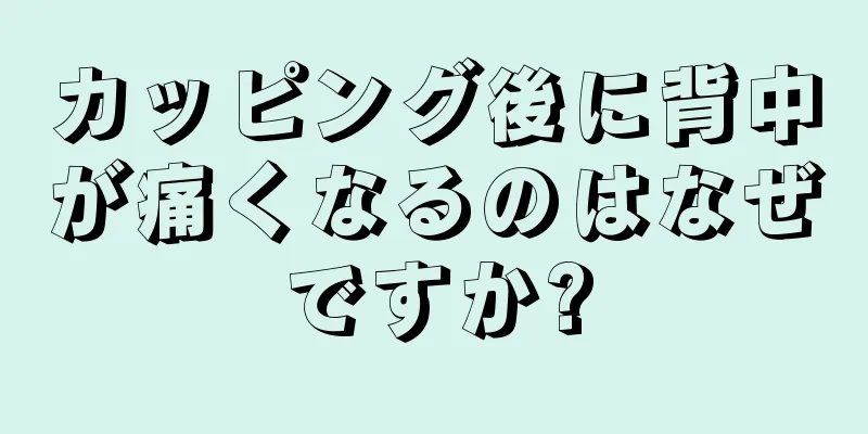 カッピング後に背中が痛くなるのはなぜですか?