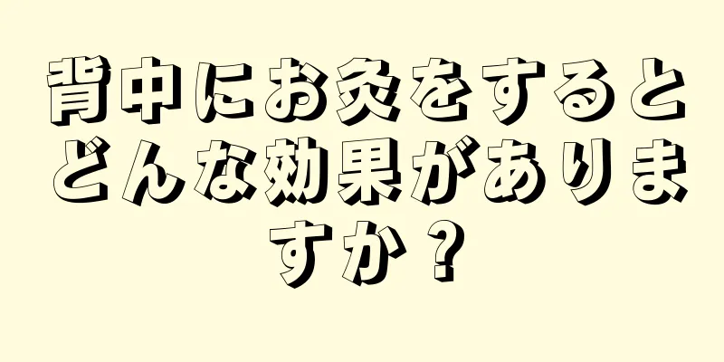 背中にお灸をするとどんな効果がありますか？