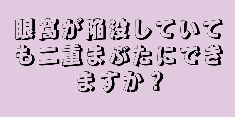 眼窩が陥没していても二重まぶたにできますか？