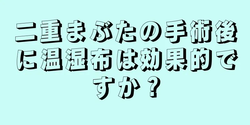 二重まぶたの手術後に温湿布は効果的ですか？