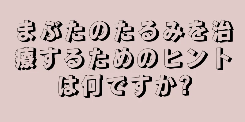 まぶたのたるみを治療するためのヒントは何ですか?