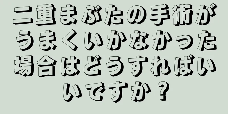 二重まぶたの手術がうまくいかなかった場合はどうすればいいですか？