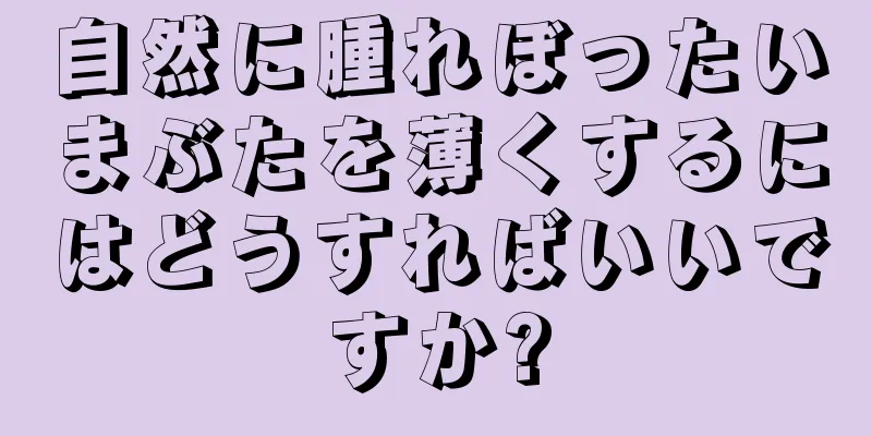 自然に腫れぼったいまぶたを薄くするにはどうすればいいですか?