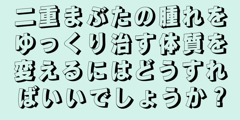 二重まぶたの腫れをゆっくり治す体質を変えるにはどうすればいいでしょうか？