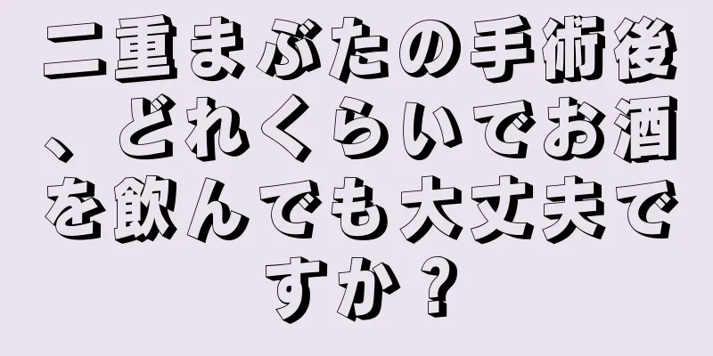 二重まぶたの手術後、どれくらいでお酒を飲んでも大丈夫ですか？