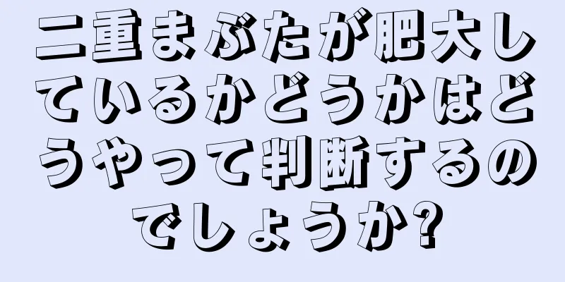 二重まぶたが肥大しているかどうかはどうやって判断するのでしょうか?