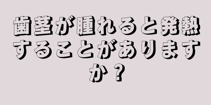 歯茎が腫れると発熱することがありますか？