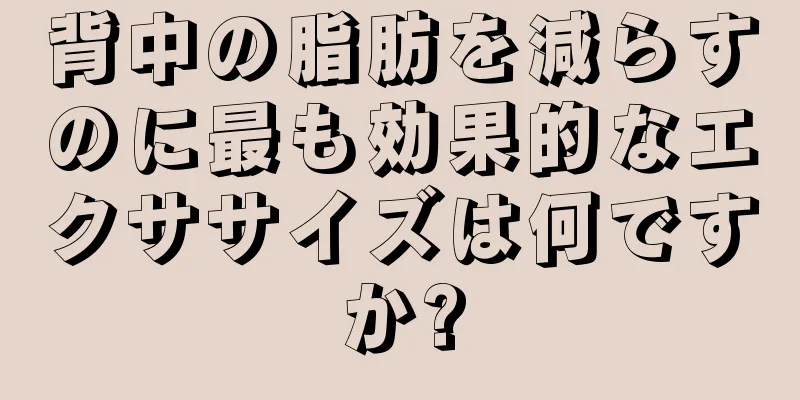 背中の脂肪を減らすのに最も効果的なエクササイズは何ですか?