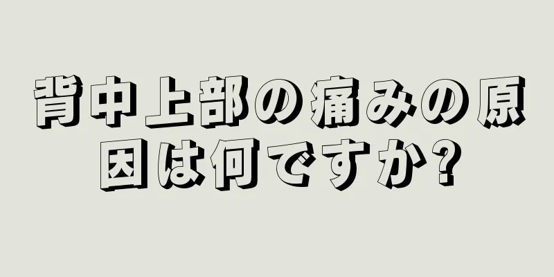 背中上部の痛みの原因は何ですか?