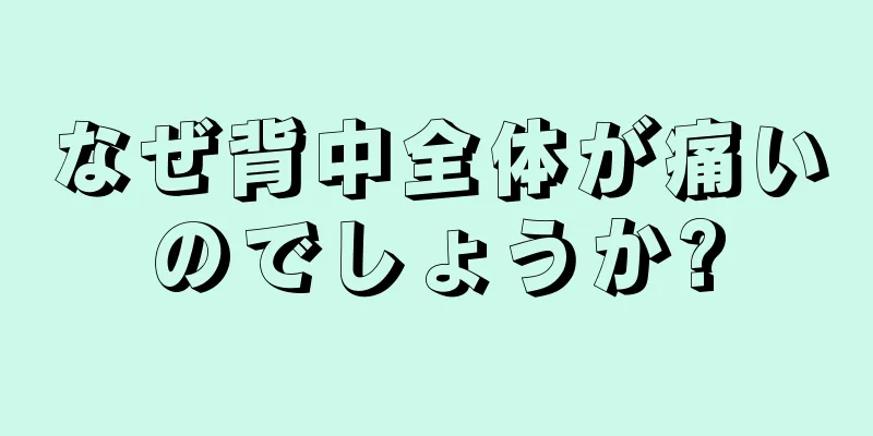 なぜ背中全体が痛いのでしょうか?