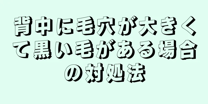 背中に毛穴が大きくて黒い毛がある場合の対処法