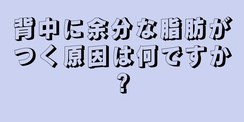 背中に余分な脂肪がつく原因は何ですか?