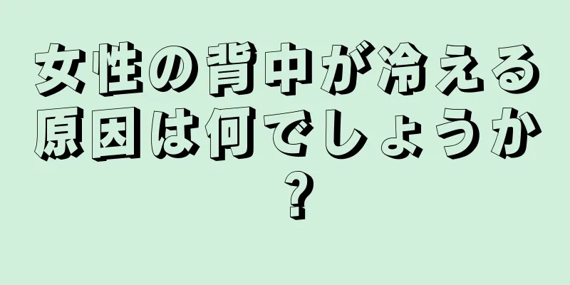 女性の背中が冷える原因は何でしょうか？