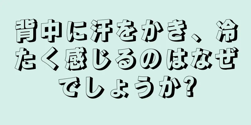 背中に汗をかき、冷たく感じるのはなぜでしょうか?