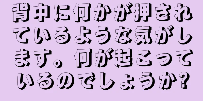 背中に何かが押されているような気がします。何が起こっているのでしょうか?