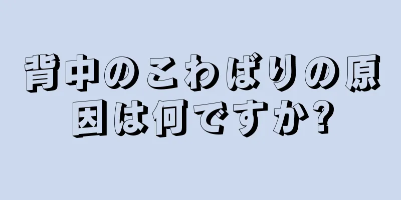 背中のこわばりの原因は何ですか?