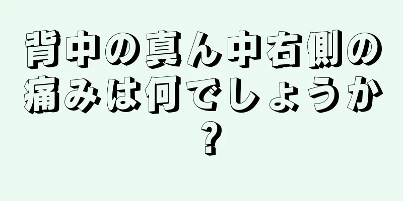 背中の真ん中右側の痛みは何でしょうか？