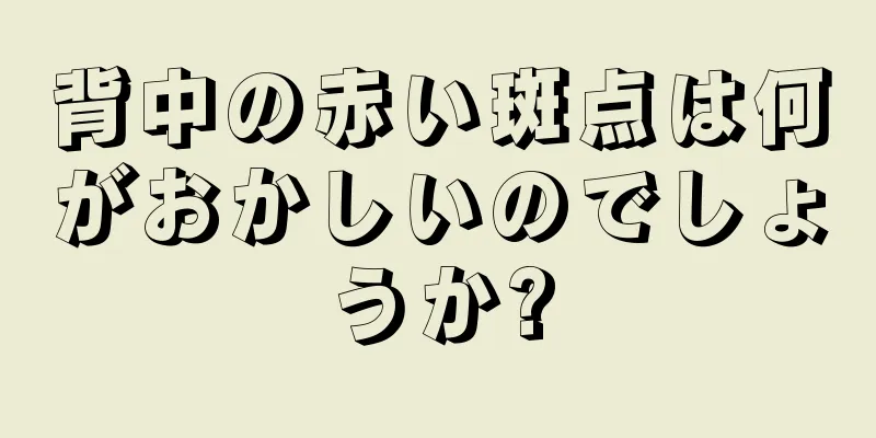 背中の赤い斑点は何がおかしいのでしょうか?