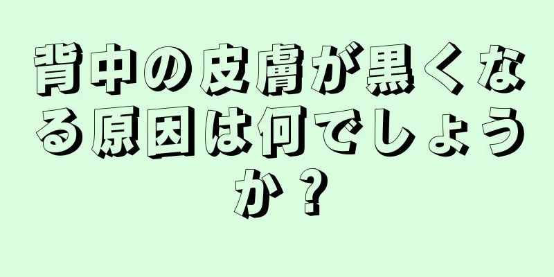 背中の皮膚が黒くなる原因は何でしょうか？