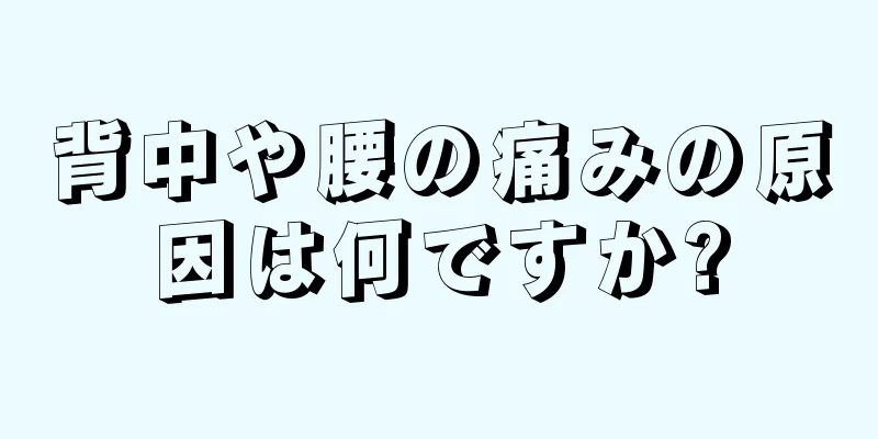 背中や腰の痛みの原因は何ですか?