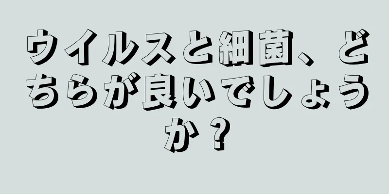 ウイルスと細菌、どちらが良いでしょうか？