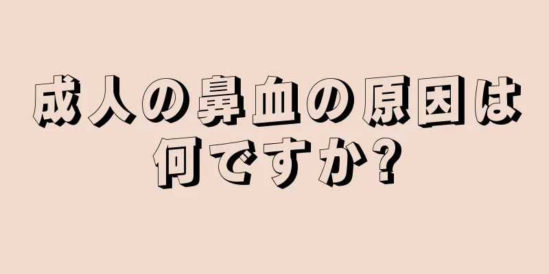 成人の鼻血の原因は何ですか?