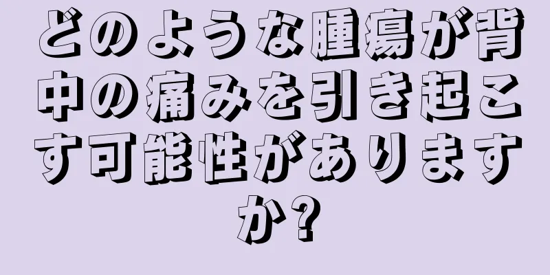 どのような腫瘍が背中の痛みを引き起こす可能性がありますか?