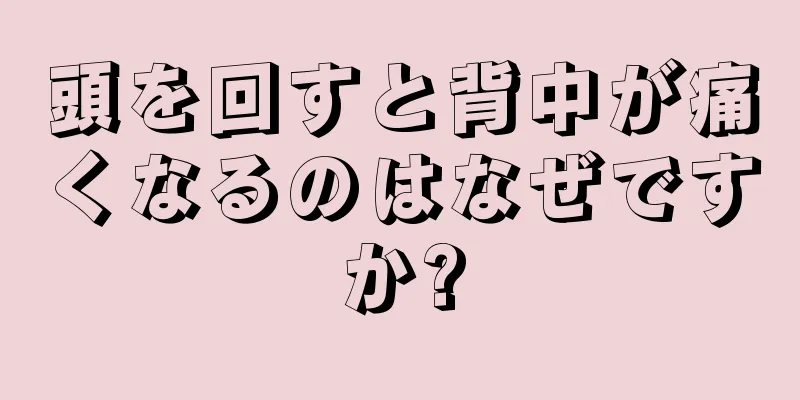 頭を回すと背中が痛くなるのはなぜですか?