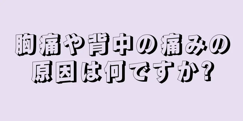 胸痛や背中の痛みの原因は何ですか?