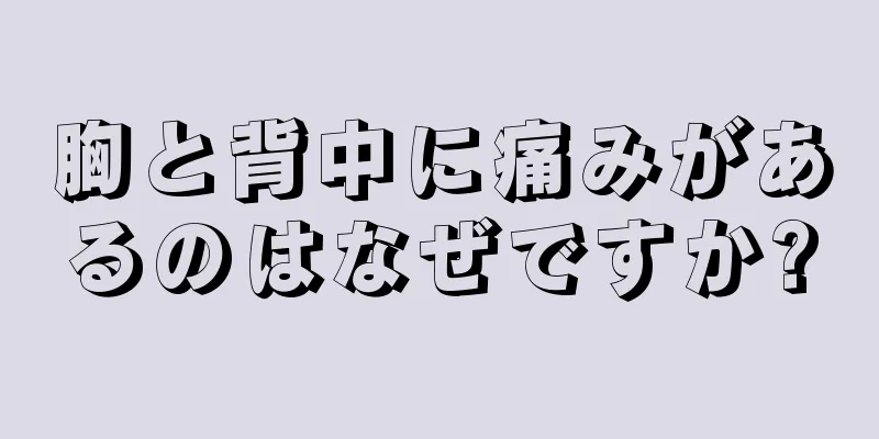 胸と背中に痛みがあるのはなぜですか?