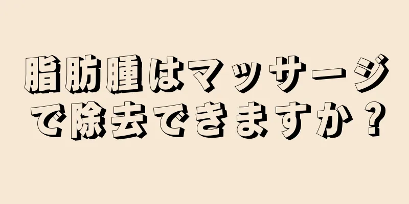 脂肪腫はマッサージで除去できますか？