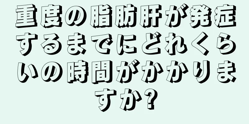 重度の脂肪肝が発症するまでにどれくらいの時間がかかりますか?