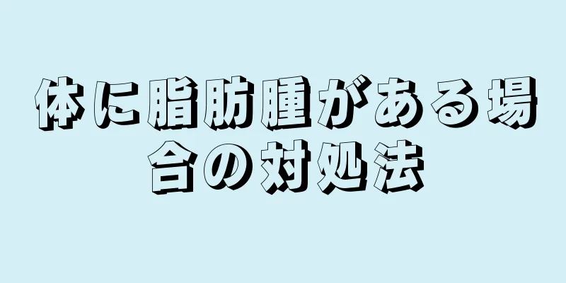 体に脂肪腫がある場合の対処法