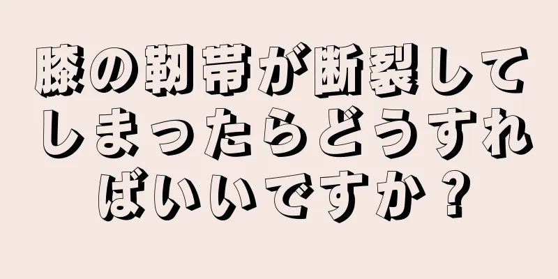 膝の靭帯が断裂してしまったらどうすればいいですか？