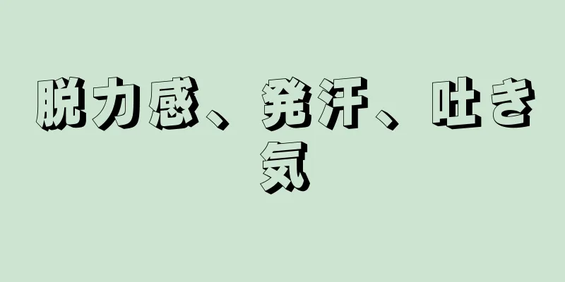 脱力感、発汗、吐き気