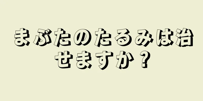 まぶたのたるみは治せますか？