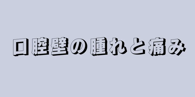 口腔壁の腫れと痛み