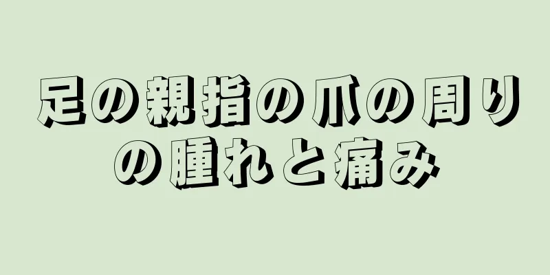 足の親指の爪の周りの腫れと痛み