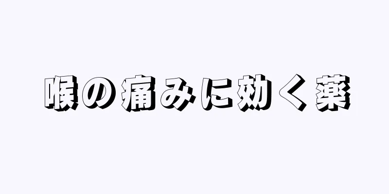 喉の痛みに効く薬