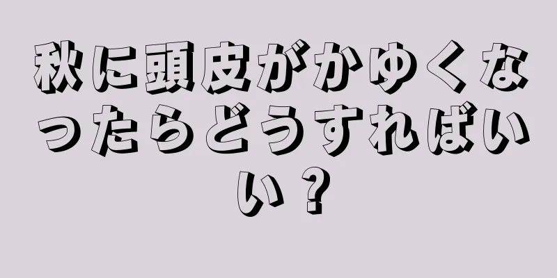 秋に頭皮がかゆくなったらどうすればいい？