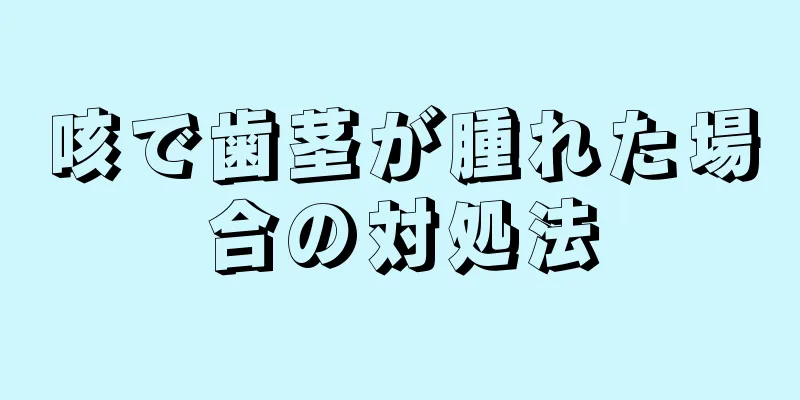 咳で歯茎が腫れた場合の対処法