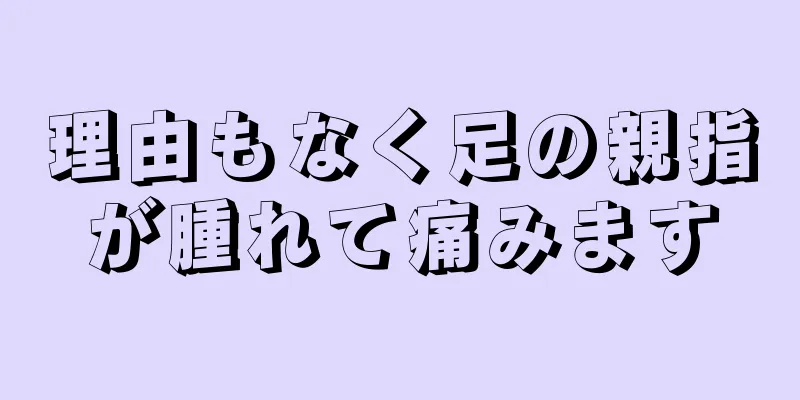 理由もなく足の親指が腫れて痛みます