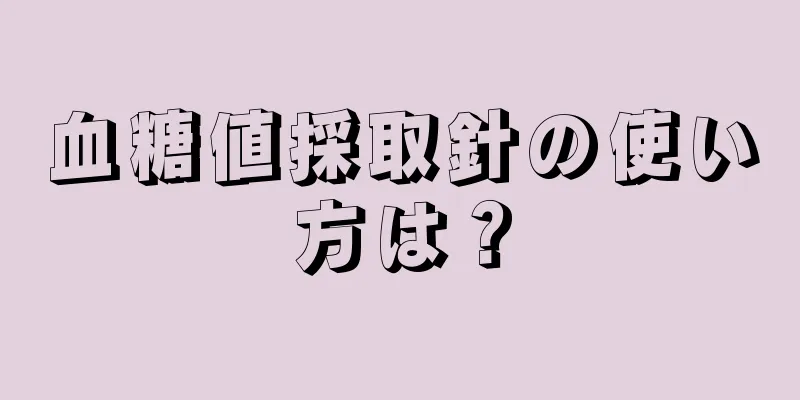 血糖値採取針の使い方は？