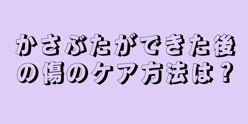 かさぶたができた後の傷のケア方法は？