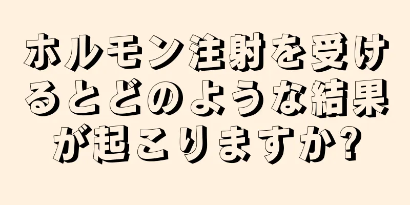 ホルモン注射を受けるとどのような結果が起こりますか?